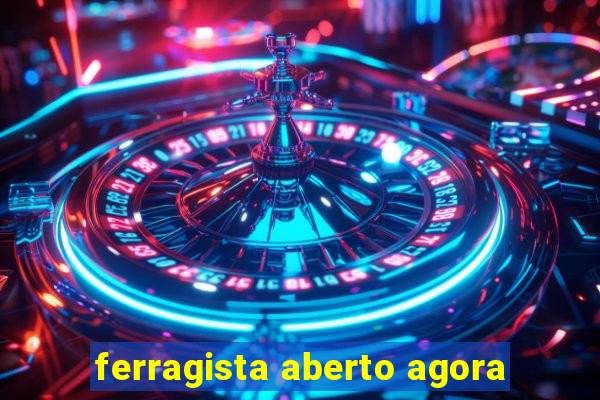 ferragista aberto agora
